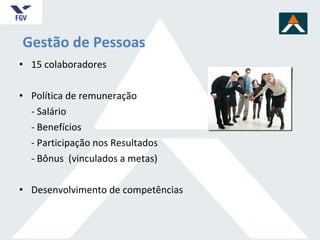 Gestão de Pessoas 15 colaboradores  Política de remuneração  - Salário - Benefícios - Participação nos Resultados - Bônus  (vinculados a metas) Desenvolvimento de competências 