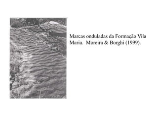 Marcas onduladas da Formação Vila
Maria. Moreira & Borghi (1999).

 