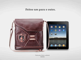 Feitos um para o outro.




       Pasta	
  para	
  iPad	
  e	
  netbook	
  
                   NW046	
  
 