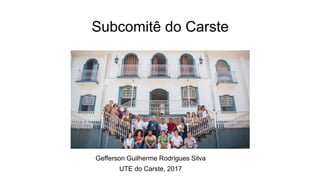 Subcomitê do Carste
Gefferson Guilherme Rodrigues Silva
UTE do Carste, 2017
 