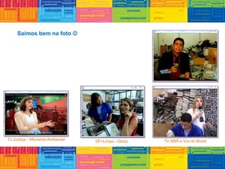 TV NBR e Voz do BrasilDF+Limpo - GloboTJ Justiça – Momento Ambiental
Saímos bem na foto 
 