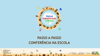 Vamos
transformar
o Brasil
PASSO A PASSO
CONFERÊNCIA NA ESCOLA
 