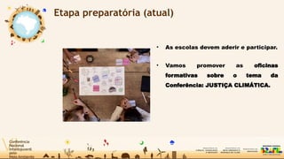 Etapa preparatória (atual)
• As escolas devem aderir e participar.
• Vamos promover as oficinas
formativas sobre o tema da
Conferência: JUSTIÇA CLIMÁTICA.
 