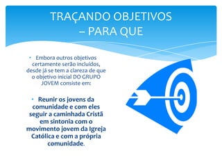Por isso, a razão de ser do grupo jovem é:ser um importante espaço para que os jovens participem da construção da realidade compartilhando a mesma fé em Cristo.  