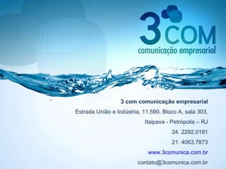 3 com comunicação empresarial Estrada União e Indústria, 11.590. Bloco A, sala 303. Itaipava - Petrópolis – RJ 24. 2292.0191 21. 4063.7873 www.3comunica.com.br [email_address] 