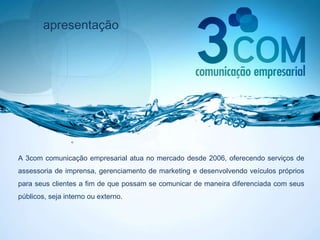 apresentação A 3com comunicação empresarial atua no mercado desde 2006, oferecendo serviços de assessoria de imprensa, gerenciamento de marketing e desenvolvendo veículos próprios para seus clientes a fim de que possam se comunicar de maneira diferenciada com seus públicos, seja interno ou externo.  
