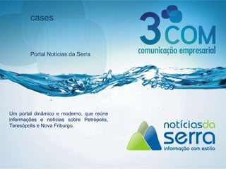 cases Portal Notícias da Serra Um portal dinâmico e moderno, que reúne informações e notícias sobre Petrópolis, Teresópolis e Nova Friburgo.  
