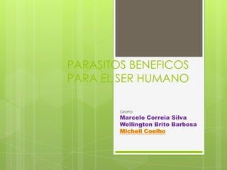 PARASITOS BENEFICOS
PARA EL SER HUMANO
GRUPO:
Marcelo Correia Silva
Wellington Brito Barbosa
Michell Coelho
 
