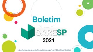 Boletim
https://saresp.fde.sp.gov.br/ConsultaRede.aspx?opc=1&tipo=Rede+Estadual
2021
 