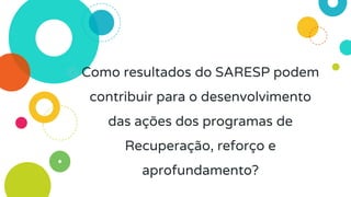 ◎ Como resultados do SARESP podem
contribuir para o desenvolvimento
das ações dos programas de
Recuperação, reforço e
aprofundamento?
 