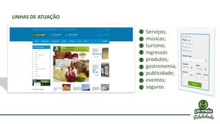 Serviços;
músicas;
turismo;
ingressos
produtos;
gastronomia;
publicidade;
eventos;
seguros
LINHAS DE ATUAÇÃO
 