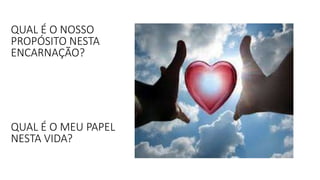 QUAL É O NOSSO
PROPÓSITO NESTA
ENCARNAÇÃO?
QUAL É O MEU PAPEL
NESTA VIDA?
 