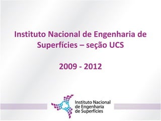 Instituto Nacional de Engenharia de
       Superfícies – seção UCS

           2009 - 2012
 