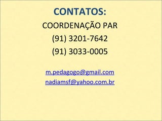 CONTATOS: COORDENAÇÃO PAR (91) 3201-7642 (91) 3033-0005 [email_address] [email_address] 