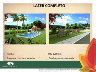 LAZER COMPLETO

-Piscina

-Play aventura

-Quiosque com churrasqueira

- Quadra esportiva de areia

Perspectivas meramente ilustrativas, podendo sofrer alterações. Móveis, eletrodomésticos e adereços de decoração
Não fazem parte do contrato de aquisição das unidades

 