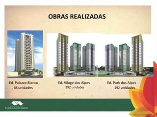 OBRAS REALIZADAS

Ed. Palazzo Bianco
88 unidades

Ed. Vilage dos Alpes
292 unidades

Ed. Park dos Alpes
292 unidades

 