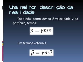 Uma melhor descrição da realidade Ou ainda, como  ∆x/   ∆t  é velocidade  v  da partícula, temos: Em termos vetoriais, 