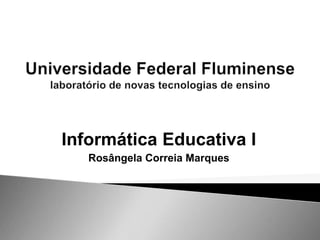Informática Educativa I
Rosângela Correia Marques
 