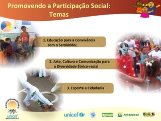 1. Educação para a Convivência
com o Semiárido;
2. Arte, Cultura e Comunicação para
a Diversidade Étnico-racial
3. Esporte e Cidadania
Promovendo a Participação Social:
Temas
 