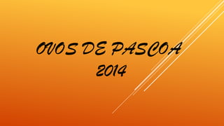 OVOS DE PASCOA
2014
 