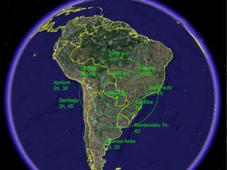 2000 km

             La Paz                    Brasília
             2h. 40’    1000 km        1h.45’
Iquique
2h. 30’                                     São Paulo
                       Assunção             1h. 15’
  Santiago                            Curitiba
  2h. 45’                             50’


                                  Montevidéu 1h.
                                  40’
                       Buenos Aires
                       1h. 20’

                                             12
 