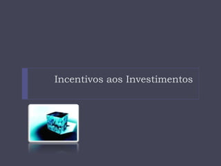 Incentivos aos Investimentos
 