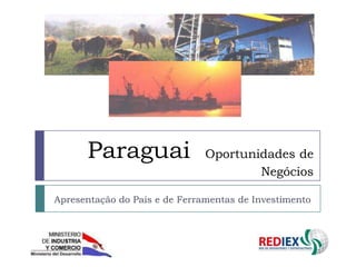 Paraguai                 Oportunidades de
                                       Negócios

Apresentação do País e de Ferramentas de Investimento
 