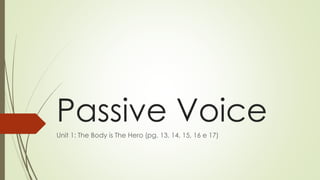 Passive Voice
Unit 1: The Body is The Hero (pg. 13, 14, 15, 16 e 17)
 