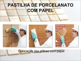 PASTILHA DE PORCELANATO
COM PAPEL
Colocação das placas com papel
 