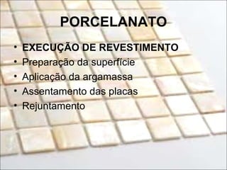 PORCELANATO
• EXECUÇÃO DE REVESTIMENTO
• Preparação da superfície
• Aplicação da argamassa
• Assentamento das placas
• Rejuntamento
 