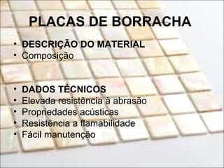 PLACAS DE BORRACHA
• DESCRIÇÃO DO MATERIAL
• Composição
• DADOS TÉCNICOS
• Elevada resistência à abrasão
• Propriedades acústicas
• Resistência a flamabilidade
• Fácil manutenção
 