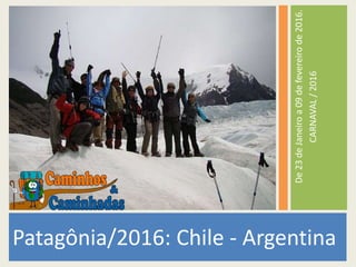 De23deJaneiroa09defevereirode2016.
CARNAVAL/2016
Patagônia/2016: Chile - Argentina
 
