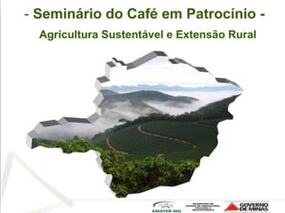 - Seminário do Café em Patrocínio -
  Agricultura Sustentável e Extensão Rural
 