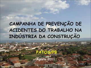 CAMPANHA DE PREVENÇÃO DE ACIDENTES DO TRABALHO NA INDÚSTRIA DA CONSTRUÇÃO  PATOS/PB Agosto 2011   