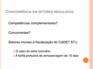 CONCORRÊNCIA EM SETORES REGULADOS

 Competências complementares?

 Concorrentes?

 Setores imunes à fiscalização do CADE? STJ:

    O caso do setor bancário
    A tarifa portuária de armazenagem de 15 dias
 