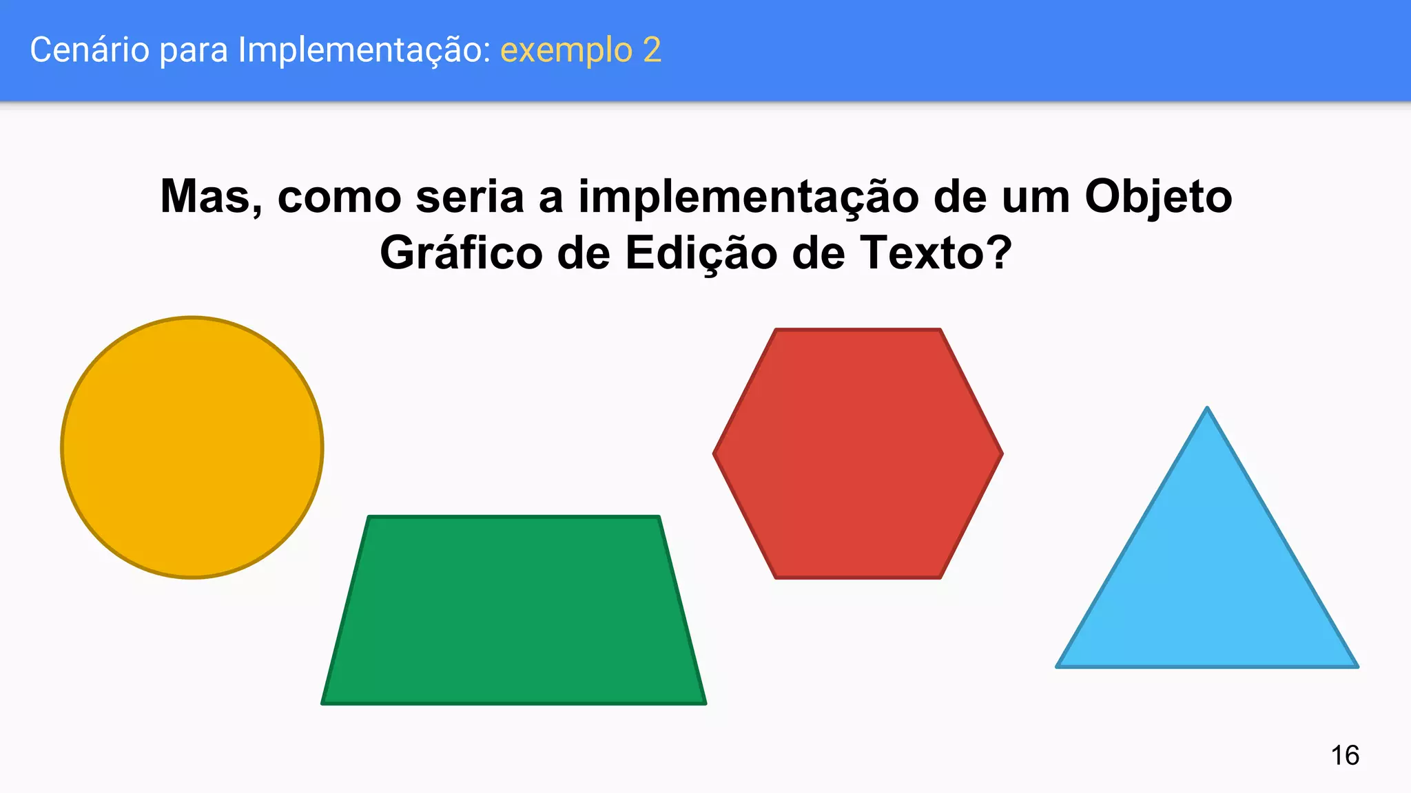 Cenário para Implementação: exemplo 2
Mas, como seria a implementação de um Objeto
Gráfico de Edição de Texto?
16
 