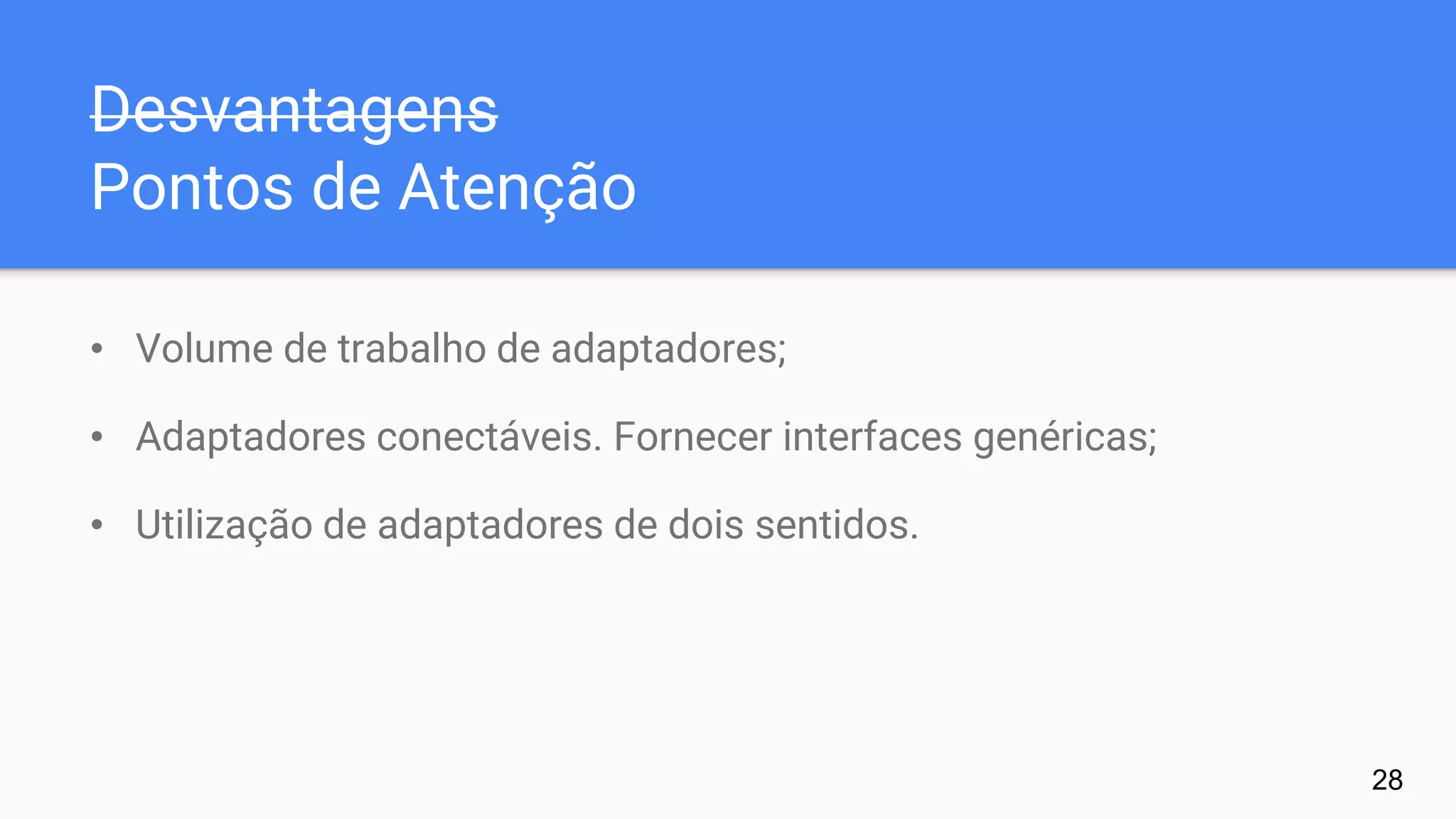 Desvantagens
Pontos de Atenção
• Volume de trabalho de adaptadores;
• Adaptadores conectáveis. Fornecer interfaces genéricas;
• Utilização de adaptadores de dois sentidos.
28
 