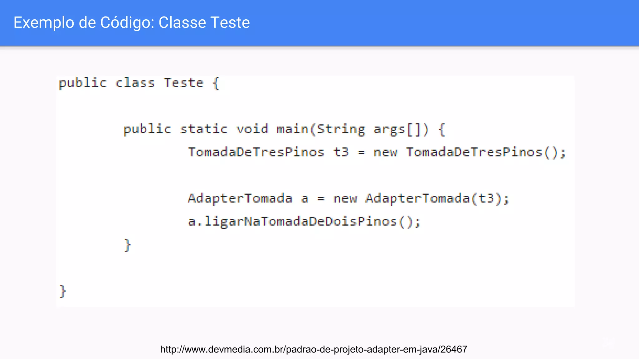 Exemplo de Código: Classe Teste
34
http://www.devmedia.com.br/padrao-de-projeto-adapter-em-java/26467
 