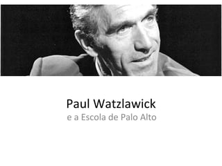 Paul Watzlawick
e a Escola de Palo Alto
 