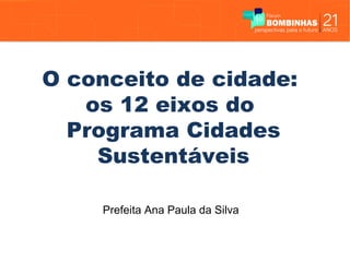 O conceito de cidade:
   os 12 eixos do
  Programa Cidades
    Sustentáveis

    Prefeita Ana Paula da Silva
 