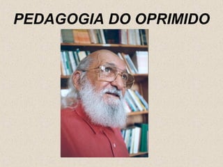 PEDAGOGIA DO OPRIMIDO
 