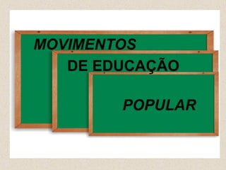 MOVIMENTOS DE
  MOVIMENTO
    DE EDUCAÇÃO
EDUCAÇÃO POPULAR
          POPULAR
 