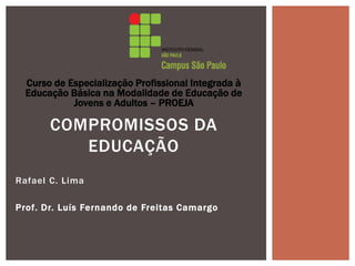 Rafael C. Lima
Prof. Dr. Luís Fernando de Freitas Camargo
COMPROMISSOS DA
EDUCAÇÃO
Curso de Especialização Profissional Integrada à
Educação Básica na Modalidade de Educação de
Jovens e Adultos – PROEJA
 