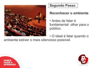 Segundo Passo
Reconhecer o ambiente
• Antes de falar é
fundamental olhar para o
público.
• O ideal é falar quando o
ambiente estiver o mais silencioso possível.
VAMOS
FAZER A
DIFERENÇA
 