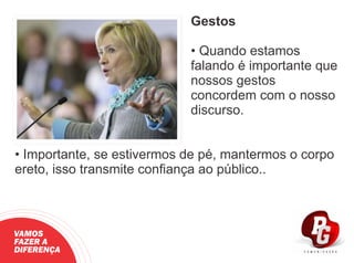 Gestos
• Quando estamos
falando é importante que
nossos gestos
concordem com o nosso
discurso.
• Importante, se estivermos de pé, mantermos o corpo
ereto, isso transmite conﬁança ao público..
VAMOS
FAZER A
DIFERENÇA
 