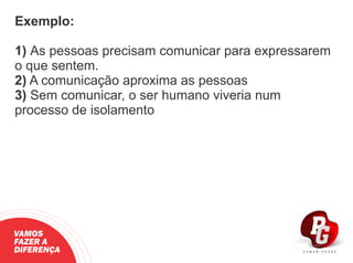 Exemplo:
1) As pessoas precisam comunicar para expressarem
o que sentem.
2) A comunicação aproxima as pessoas
3) Sem comunicar, o ser humano viveria num
processo de isolamento
VAMOS
FAZER A
DIFERENÇA
 