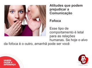 Atitudes que podem
prejudicar a
Comunicação
Fofoca
Esse tipo de
comportamento é letal
para as relações
humanas. Se hoje o alvo
da fofoca é o outro, amanhã pode ser você
VAMOS
FAZER A
DIFERENÇA
 