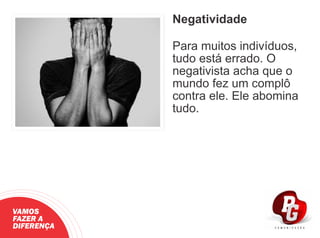 Negatividade
Para muitos indivíduos,
tudo está errado. O
negativista acha que o
mundo fez um complô
contra ele. Ele abomina
tudo.
VAMOS
FAZER A
DIFERENÇA
 
