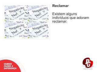 Reclamar
Existem alguns
indivíduos que adoram
reclamar.
VAMOS
FAZER A
DIFERENÇA
 