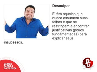 Desculpas
E têm aqueles que
nunca assumem suas
falhas e que se
restringem a encontrar
justiﬁcativas (pouco
fundamentadas) para
explicar seus
insucessos.
VAMOS
FAZER A
DIFERENÇA
 